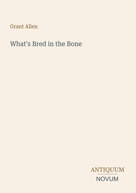 "Grant Allen. What's Bred in the Bone." Unten rechts: "ANTIQUM NOVUM" in stilisierten Buchstaben. Beige Hintergrund.