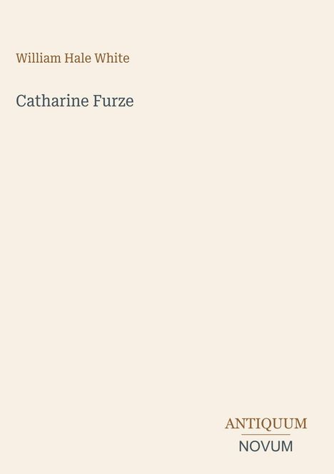 Titel: Catharine Furze. Autor: William Hale White. Unten rechts: ANTIQUUM NOVUM. Beigefarbener Hintergrund.