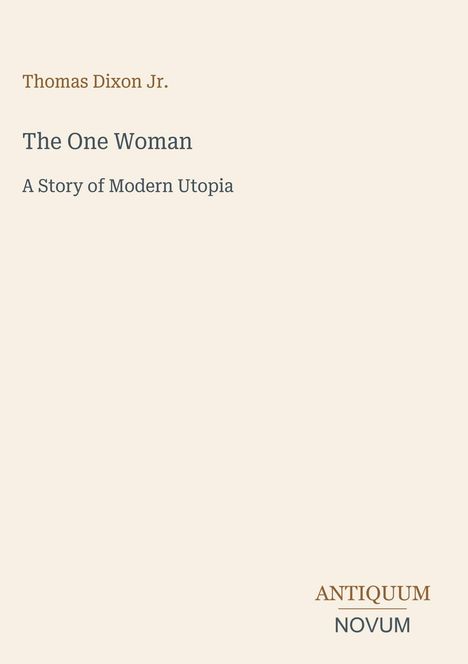 Text: "Thomas Dixon Jr. The One Woman: A Story of Modern Utopia. ANTIQUUM NOVUM". Beige Hintergrund, minimalistisches Layout.