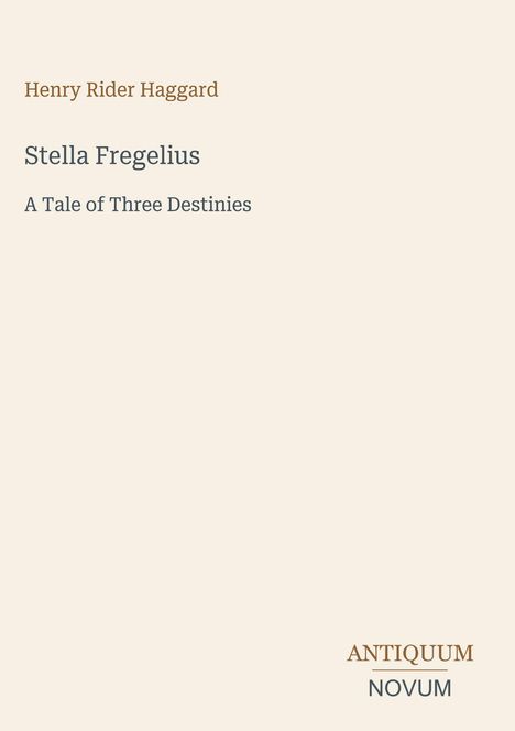 Titel: "Stella Fregelius"; Untertitel: "A Tale of Three Destinies"; Autor: Henry Rider Haggard; Logo: ANTIQUUM NOVUM.