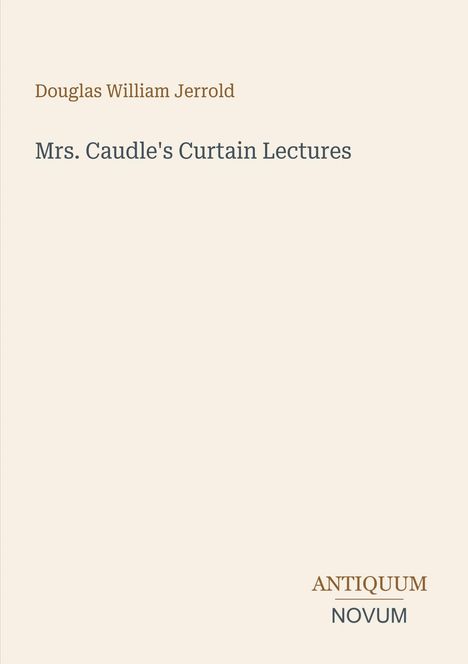 "Douglas William Jerrold. Mrs. Caudle's Curtain Lectures. ANTIQUUM NOVUM." Schlichtes Design, helle Hintergrundfarbe.