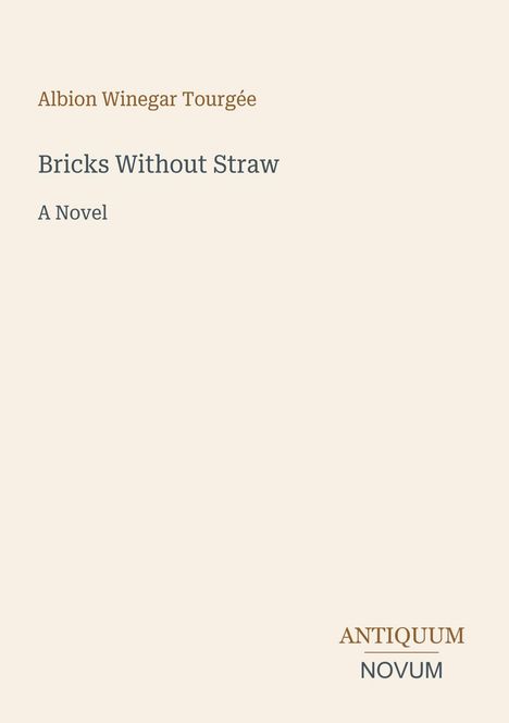 Text: "Albion Winegar Tourgée, Bricks Without Straw, A Novel". Unten rechts ein Logo: "ANTIQUM NOVUM". Beigefarbener Hintergrund.