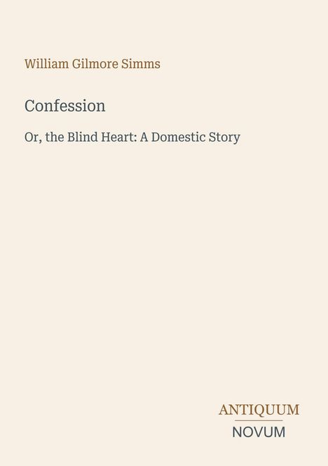 „William Gilmore Simms. Confession. Or, the Blind Heart: A Domestic Story.“ Unten rechts: „ANTIQUM NOVUM“. Beigefarbener Hintergrund.
