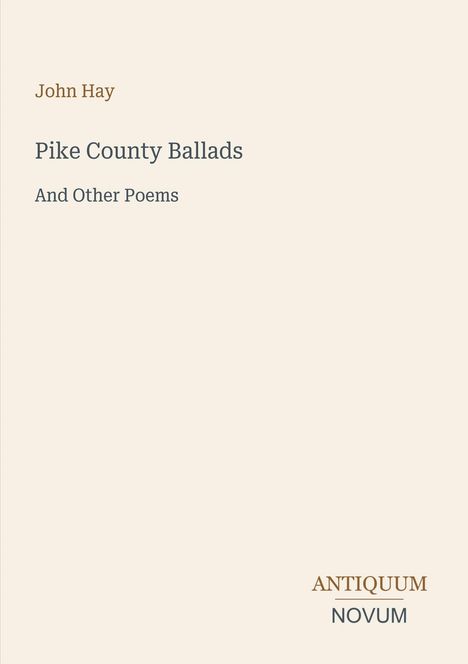 Ein beiger Hintergrund mit dem Text: "John Hay. Pike County Ballads. And Other Poems". Unten steht "ANTIQUM NOVUM".