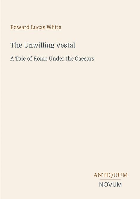 Edward Lucas White: The Unwilling Vestal. A Tale of Rome Under the Caesars. Unten rechts ist ein Logo: ANTIQUUM NOVUM.