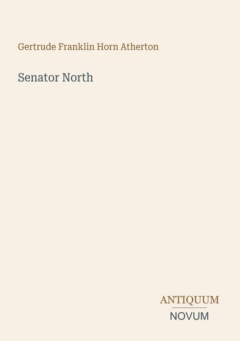 Oben steht "Gertrude Franklin Horn Atherton". Darunter "Senator North". Unten rechts: "ANTIQUM NOVUM". Cremefarbener Hintergrund.