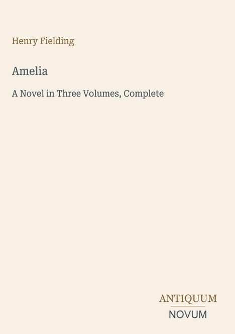 Henry Fielding, "Amelia: A Novel in Three Volumes, Complete". Unten rechts ist ein Logo mit "ANTIQUM NOVUM". Heller Hintergrund.