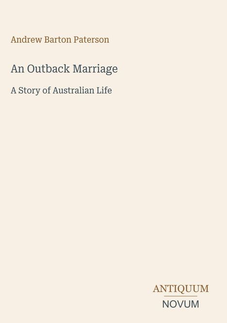 "Andrew Barton Paterson. An Outback Marriage: A Story of Australian Life. ANTIQUUM NOVUM." Beige Hintergrund, minimalistisches Design.