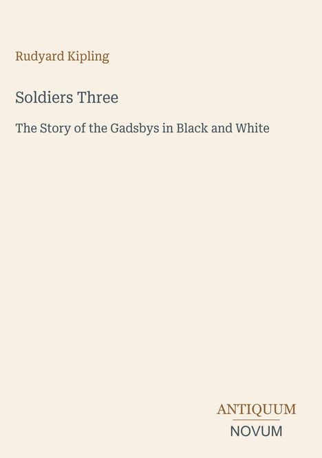 "Rudyard Kipling, Soldiers Three, The Story of the Gadsbys in Black and White. Unten steht ANTIQUUM NOVUM. Cremefarbener Hintergrund."