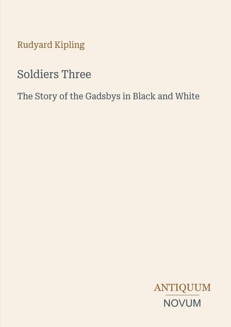 "Rudyard Kipling. Soldiers Three. The Story of the Gadsbys in Black and White. ANTIQUUM NOVUM." Beige Hintergrund.