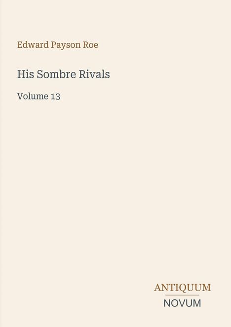 Text: “Edward Payson Roe, His Sombre Rivals, Volume 13.” Unten steht “ANTIQUM NOVUM”. Cremefarbener Hintergrund.