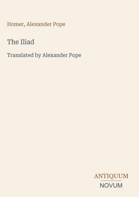 Homer, Alexander Pope. The Iliad. Translated by Alexander Pope. ANTIQUUM NOVUM. Beigefarbener Hintergrund.