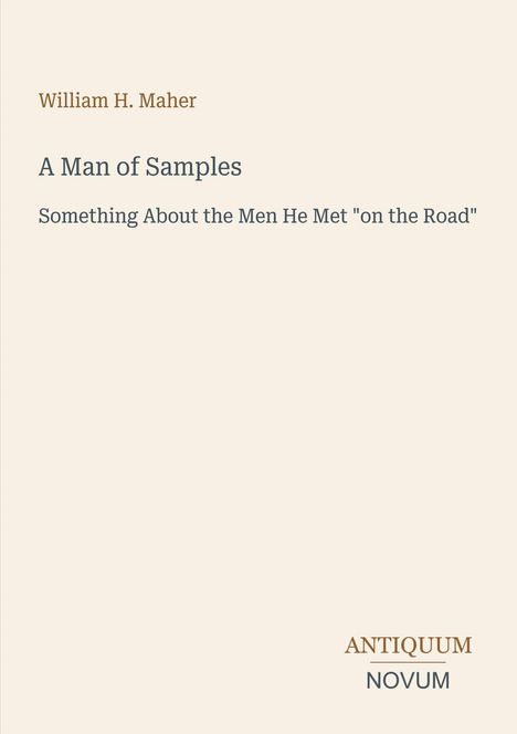 Titel: A Man of Samples. Untertitel: Something About the Men He Met "on the Road". Autor: William H. Maher. Verlagsname: ANTIQUUM NOVUM. Cremefarbener Hintergrund.