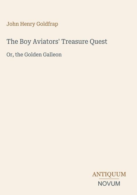 Titel: "The Boy Aviators' Treasure Quest, Or, the Golden Galleon". Autor: John Henry Goldfrap. Unten rechts: Antiquum Novum.
