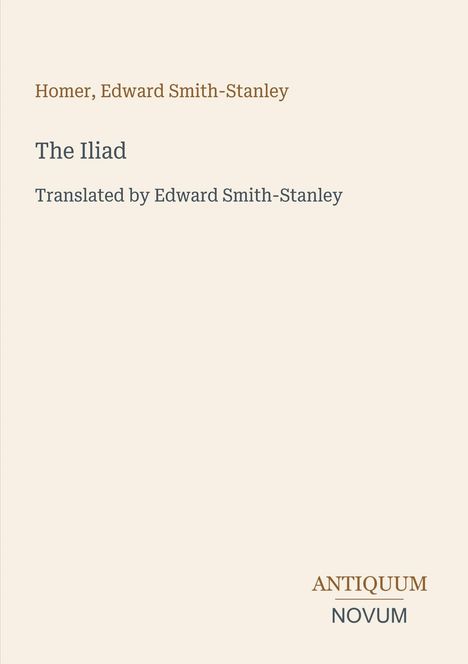 Homer, Edward Smith-Stanley: The Iliad, Translated by Edward Smith-Stanley. Antiquum Novum in schlichter Schrift.
