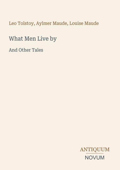 Leo Tolstoy, Aylmer Maude, Louise Maude. "What Men Live by and Other Tales." Beige Hintergrund, schlichtes Design.