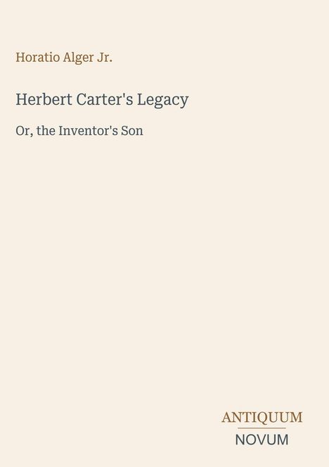 Text: Horatio Alger Jr., Herbert Carter's Legacy, Or, the Inventor's Son. Unten rechts: ANTIQUUM NOVUM. Hintergrund beige.