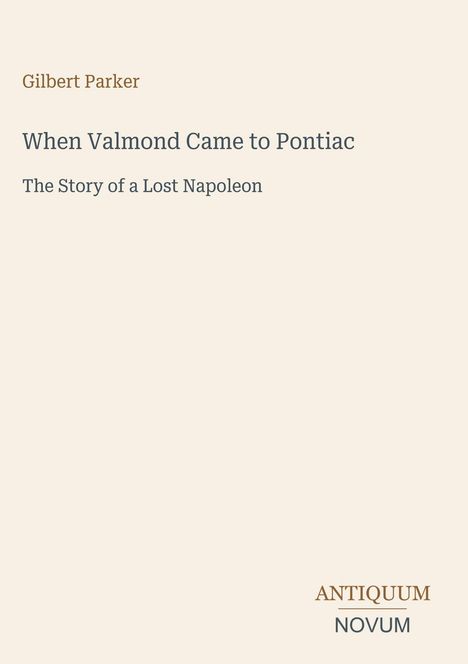 Oben: "Gilbert Parker". Titel: "When Valmond Came to Pontiac". Untertitel: "The Story of a Lost Napoleon". Unten: Logo.