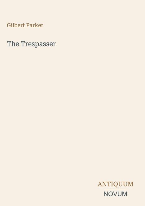"Gilbert Parker. The Trespasser. ANTIQUUM NOVUM." Schlichter Buchumschlag mit beigem Hintergrund.