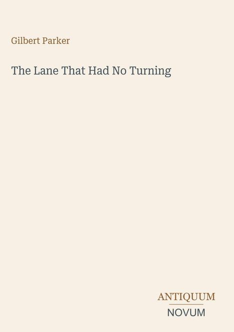 Titel: "The Lane That Had No Turning", Autor: Gilbert Parker. Unten rechts steht "ANTIQUM NOVUM". Beiger Hintergrund.