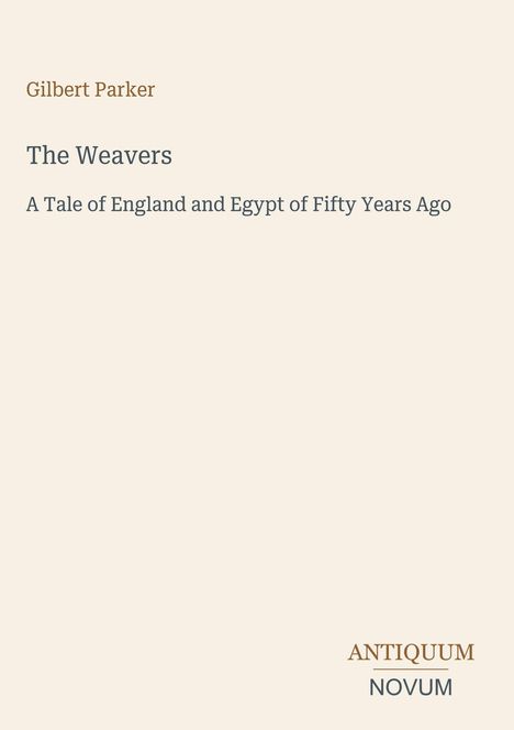 Titel: "The Weavers", Untertitel: "A Tale of England and Egypt of Fifty Years Ago", Autor: Gilbert Parker, Logo unten: ANTIQUUM NOVUM. Beigefarbener Hintergrund.