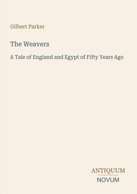 Titel: "The Weavers". Untertitel: "A Tale of England and Egypt of Fifty Years Ago". Autor: Gilbert Parker. Unten: ANTIQUUM NOVUM.