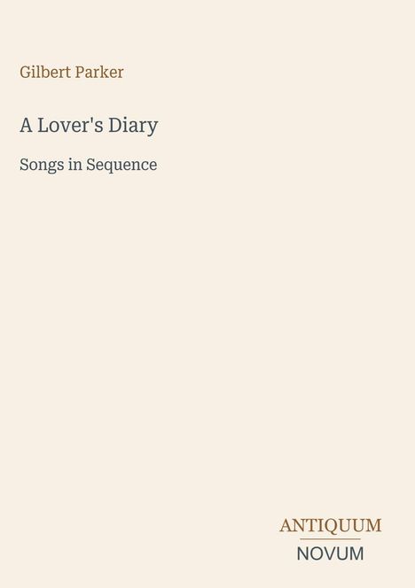 Titel: "A Lover's Diary", Untertitel: "Songs in Sequence", Autor: Gilbert Parker. Unten rechts "ANTIQUM NOVUM".