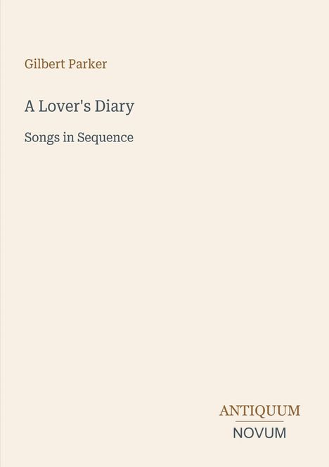 Text: Gilbert Parker, A Lover's Diary, Songs in Sequence. Unten rechts: ANTIQUUM NOVUM. Schlichtes Design auf hellem Hintergrund.