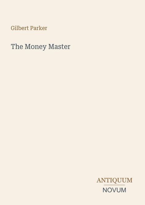 Oben links: "Gilbert Parker", darunter "The Money Master". Unten rechts: "ANTIQUM NOVUM". Heller Hintergrund.