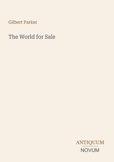 Oben "Gilbert Parker", Mitte "The World for Sale", unten rechts "ANTIQUM NOVUM". Beige Hintergrund.