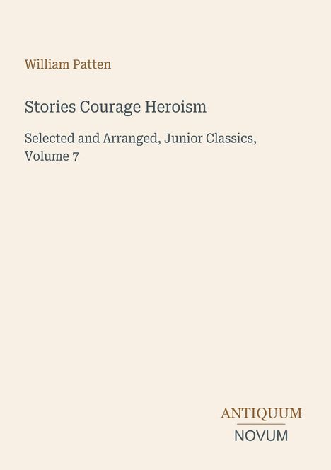 William Patten, "Stories Courage Heroism," Junior Classics, Volume 7. Unten rechts "ANTIQUM NOVUM". Cremefarbener Hintergrund.
