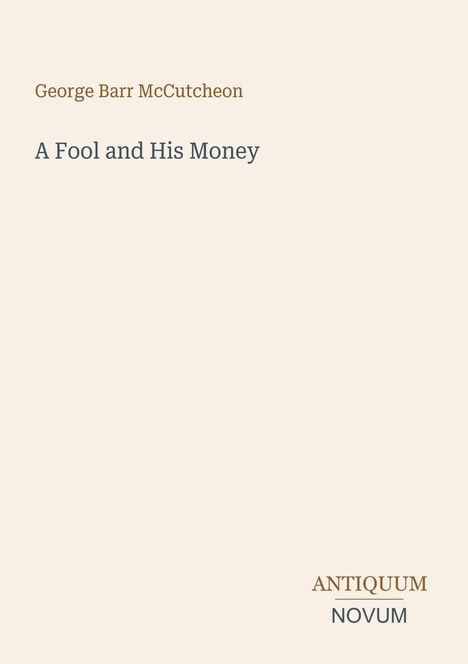 Oben steht "George Barr McCutcheon", darunter "A Fool and His Money". Unten rechts "ANTIQUM NOVUM". Beiges Design.