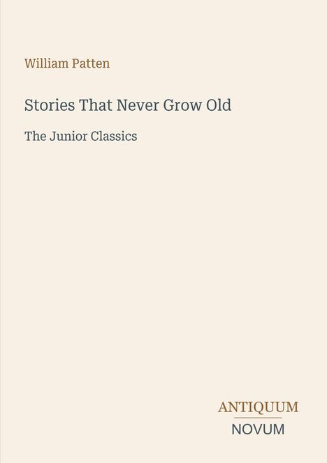 Text: William Patten, Stories That Never Grow Old, The Junior Classics. Unten rechts: ANTIQUUM NOVUM. Beige Hintergrund.