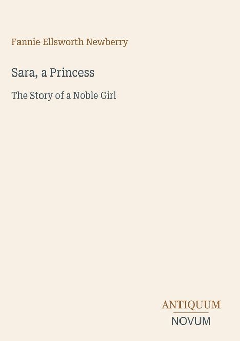 Fannie Ellsworth Newberry, "Sara, a Princess: The Story of a Noble Girl". Im unteren Bereich steht "ANTIQUM NOVUM".