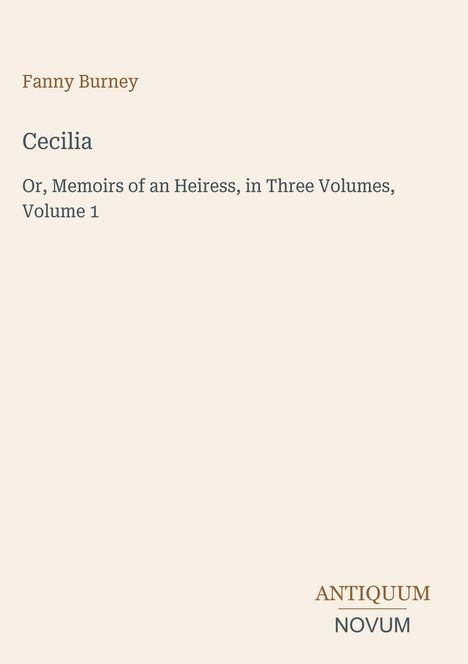 Text: Fanny Burney, Cecilia, Or, Memoirs of an Heiress, in Three Volumes, Volume 1. Unten rechts: ANTIQUUM NOVUM.