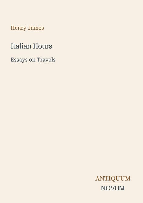 Henry James, Italian Hours, Essays on Travels, Antiquum Novum. Schlichtes, elegantes Cover-Design in sanften Tönen.