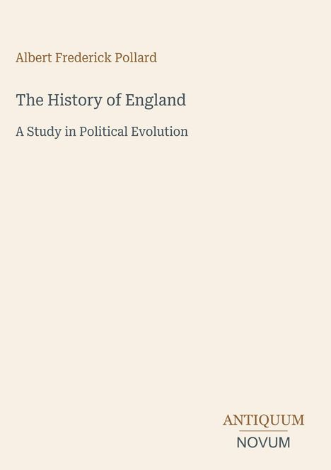 Albert Frederick Pollard, The History of England, A Study in Political Evolution. Unten: ANTIQUUM NOVUM. Cremefarbenes Layout.