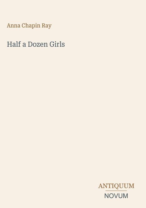 "Anna Chapin Ray, Half a Dozen Girls" steht oben. Unten rechts "ANTIQUM NOVUM". Schlichtes Design in Beige.