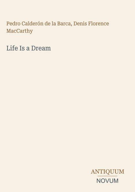 Pedro Calderón de la Barca, Denis Florence MacCarthy, Life Is a Dream. Beige Hintergrund, "ANTIQUM NOVUM" unten rechts.