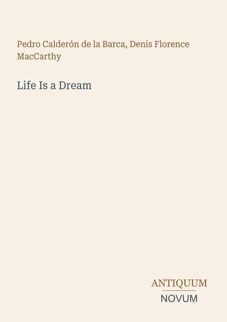 Oben: "Pedro Calderón de la Barca, Denis Florence MacCarthy". Mitte: "Life Is a Dream". Unten rechts: Logo "ANTIQUM NOVUM".