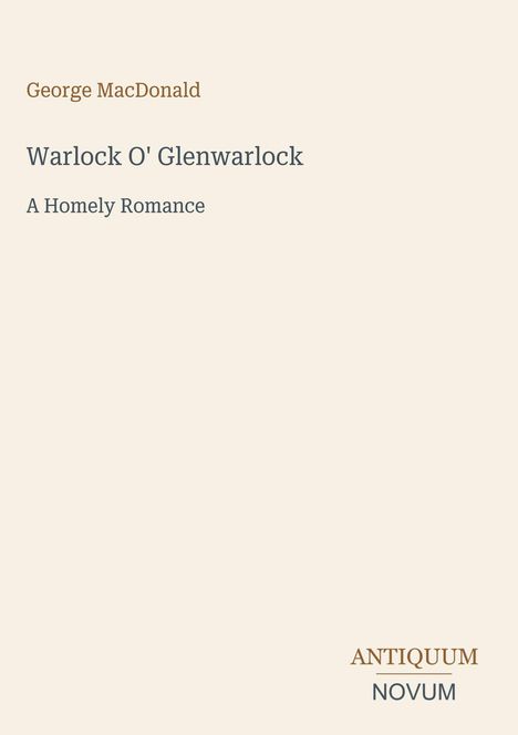 "Warlock O' Glenwarlock: A Homely Romance" von George MacDonald. Unten rechts dezentes Logo "ANTIQUM NOVUM".