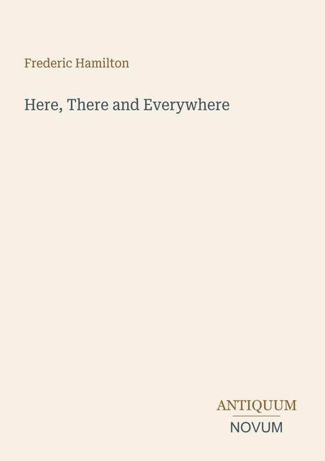 Titel: "Here, There and Everywhere"; Autor: Frederic Hamilton; Unten rechts: "ANTIQUM NOVUM". Schlichtes Design.
