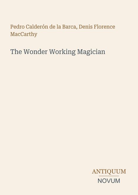 Pedro Calderón de la Barca, Denis Florence MacCarthy, "The Wonder Working Magician". Antiquum Novum-Logo. Heller Hintergrund.