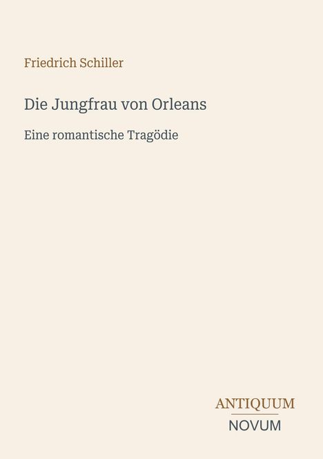 Friedrich Schiller, Die Jungfrau von Orleans, Eine romantische Tragödie. Unten: ANTIQUUM NOVUM-Logo. Beigefarbener Hintergrund.