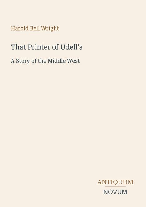 Harold Bell Wright, "That Printer of Udell's", "A Story of the Middle West". Unten rechts das Logo "ANTIQUM NOVUM". Beige Hintergrund.
