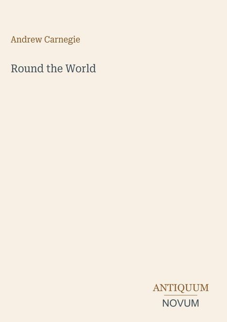 Text: „Andrew Carnegie“, „Round the World“, „ANTIQUM NOVUM“. Schlichtes Cover in Beige mit minimalem Text.