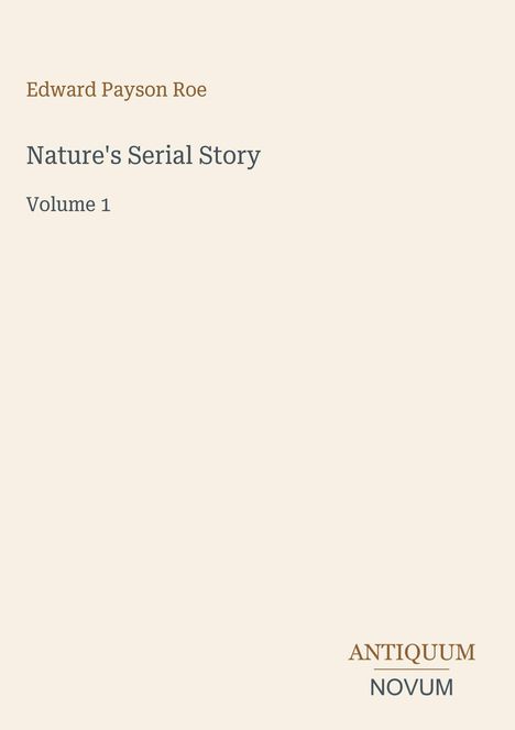 Edward Payson Roe, Nature’s Serial Story, Volume 1. Beige Hintergrund, eleganter Text in gefälligem Layout.