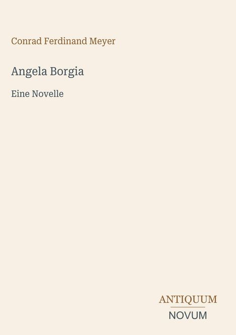 „Conrad Ferdinand Meyer“, „Angela Borgia“, „Eine Novelle“. Unten rechts: „ANTIQUM NOVUM“. Heller Hintergrund.