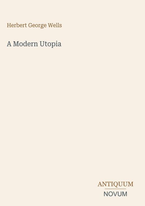 Text oben: "Herbert George Wells".  
Darunter: "A Modern Utopia".  
Unten rechts: "ANTIQUM NOVUM".  
Beiger Hintergrund.