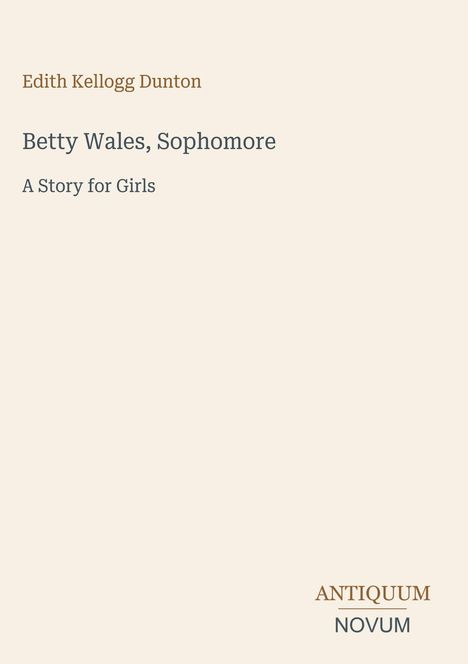 Text: Edith Kellogg Dunton, Betty Wales, Sophomore, A Story for Girls. Unten rechts steht "Antiquum Novum". Hintergrund beige.